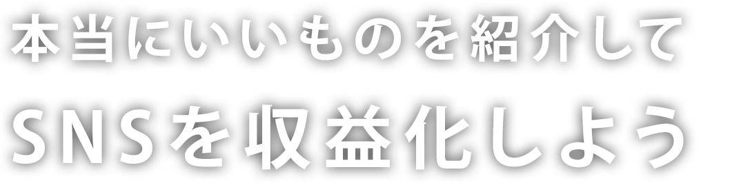 本当にいいものを紹介して、SNSを収益化しよう