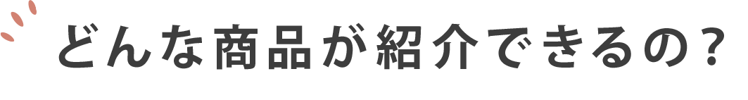 どんな商品が紹介できるの？