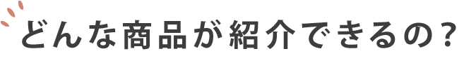 どんな商品が紹介できるの？