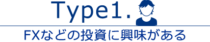 Type1. FXなどの投資に興味がある