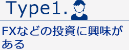 Type1. FXなどの投資に興味がある
