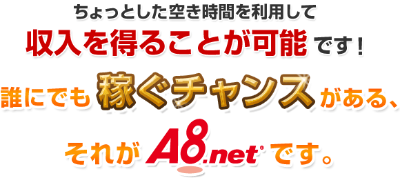 ちょっとした空き時間を利用して収入を得ることが可能です!誰にでも稼ぐチャンスがある、それがA8.netです。
