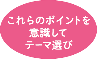 これらのポイントを意識してテーマ選び