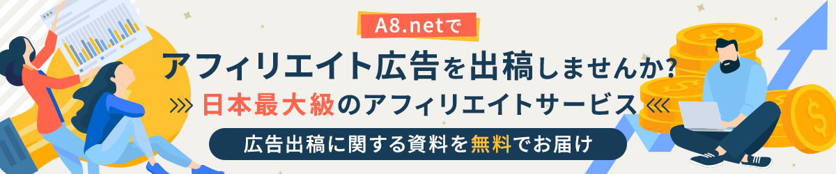 A8.netでアフィリエイト広告を出稿しませんか?日本最大級のアフィリエイトサービス!広告出稿に関する資料を無料でお届け